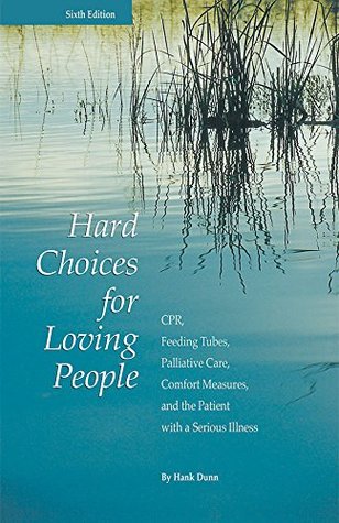 Download Hard Choices for Loving People: CPR, Feeding Tubes, Palliative Care, Comfort Measures, and the Patient with a Serious Illness, 6th Ed. - Hank Dunn | PDF
