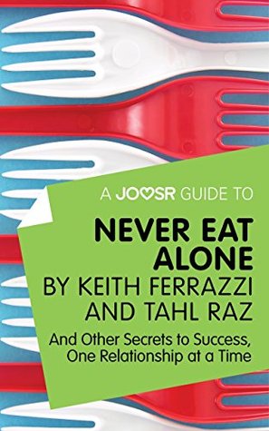 Read A Joosr Guide to Never Eat Alone by Keith Ferrazzi and Tahl Raz: And Other Secrets to Success, One Relationship at a Time - Joosr file in PDF