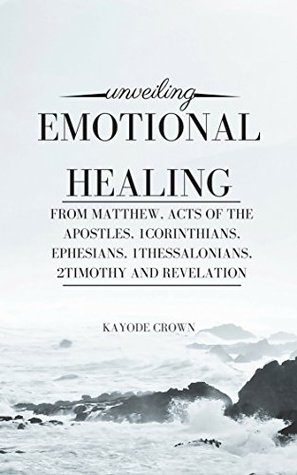 Read Unveiling Emotional Healing From Matthew, Acts of the Apostles, 1Corinthians, Ephesians, 1Thessalonians, 2Timothy and Revelation - Kayode Crown | PDF