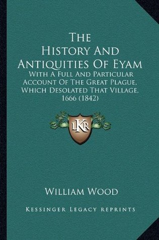 Download The History and Antiquities of Eyam: With a Full and Particular Account of the Great Plague, Which Desolated That Village, 1666 (1842) - Fellow and Tutor in Theology William Wood | PDF
