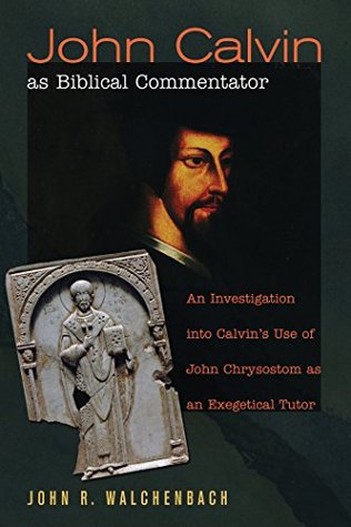 Download John Calvin as Biblical Commentator: An Investigation into Calvin's Use of John Chrysostom as an Exegetical Tutor - John R. Walchenbach | ePub