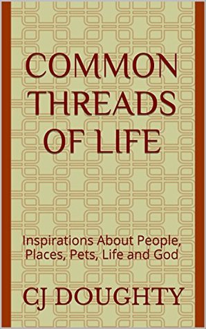 Download Common Threads of Life: Inspirations About People, Places, Pets, Life and God - C.J. Doughty | PDF