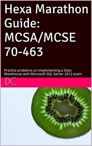 Download Hexa Marathon Guide: MCSA/MCSE 70-463: Practice problems on Implementing a Data Warehouse with Microsoft SQL Server 2012 exam - DC file in PDF