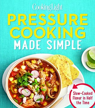Read online COOKING LIGHT Pressure Cooking Made Simple: Slow-cooked Flavor In Half The Time - The Editors of Cooking Light | ePub