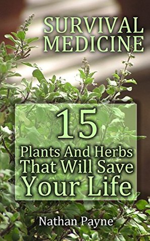 Read online Survival Medicine: 15 Plants And Herbs That Will Save Your Life: (Alternative Medicine, Herbal Medicine, First Aid, Emergency) (Complementary And Alternative Medicine, Emergency Medicine) - Nathan Payne file in PDF
