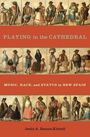 Read Playing in the Cathedral: Music, Race, and Status in New Spain (Currents in Latin American and Iberian Music) - Jesaus A Ramos-Kittrell | PDF