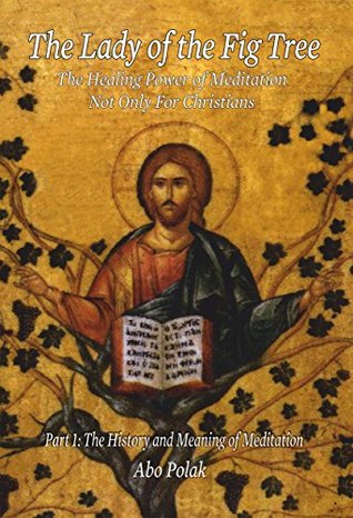 Read online The Lady of the Fig Tree The Healing Power of Meditation 1 The History and Significance of Meditation - Abo Polak | ePub