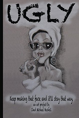 Read online Ugly: Keep Making that face and it'll stay that way. - Chad Michael Haskell | PDF