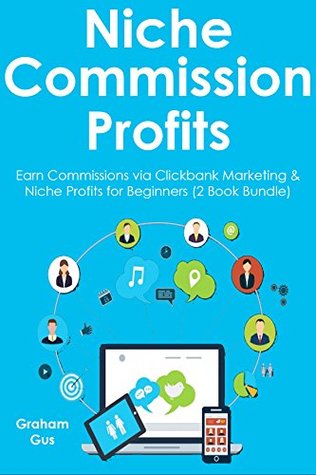 Read online NICHE COMMISSION PROFITS: Earn Commissions via Clickbank Marketing & Niche Profits for Beginners (2 Book Bundle) - Graham Gus | ePub