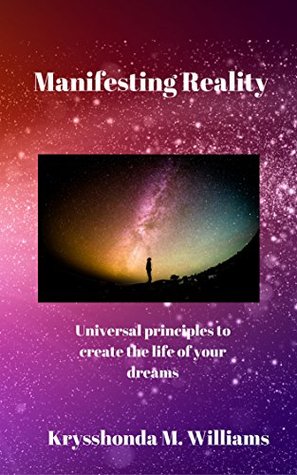 Read online Manifesting Reality: Universal Principles to create the life of your dreams - Krysshonda M Williams | PDF
