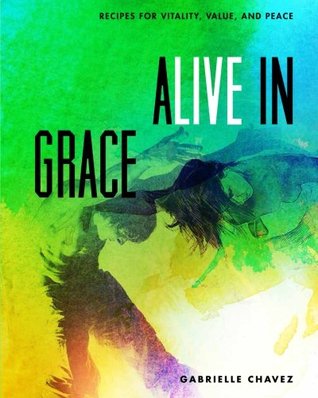 Read online Alive in Grace: Recipes for Vitality, Value, and Peace - Gabrielle Fackre Chavez | ePub