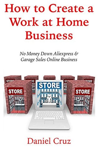 Read How to Create a Work at Home Business: No Money Down Aliexpress & Garage Sales Online Business (2 Business Bundle) - Daniel Cruz | ePub