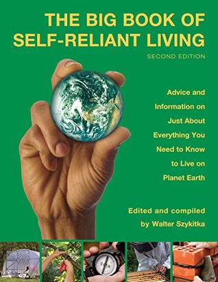 Read Big Book of Self-Reliant Living: Advice And Information On Just About Everything You Need To Know To Live On Planet Earth (Big Book of Self-Reliant Living: Advice & Information on Just) - Walter Szykitka file in PDF