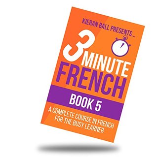 Read 3 Minute French - Book 5: A complete course in French for the busy learner - Kieran Ball file in PDF