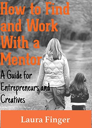 Read online How to Find and Work With a Mentor: A Guide For Entrepreneurs and Creatives - Laura Finger | ePub