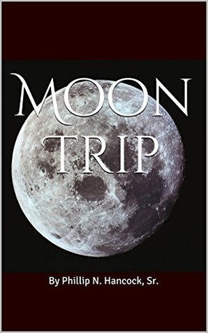 Read online Moon Trip: By Phillip N. Hancock, Sr. (Moon Trip and The Facility Book 1) - Bernadine A. Hancock file in PDF