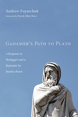 Read Gadamer's Path to Plato: A Response to Heidegger and a Rejoinder by Stanley Rosen - Andrew Fuyarchuk | PDF