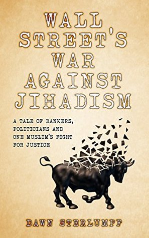 Read WALL STREET'S WAR AGAINST JIHADISM: A Tale Of Bankers, Politicians And One Muslim's Fight For Justice - Dawn Sterlumpf | PDF