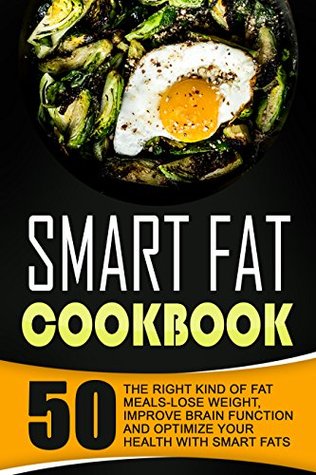 Download Smart Fat Cookbook: 50 The Right Kind Of Fat Meals-Lose Weight, Improve Brain Function And Optimize Your Health With Smart Fats - Thomas Fitzpatrick file in ePub