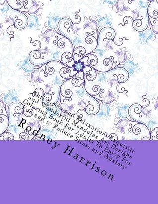 Download Anti-Stress and Relaxation: Exquisite and Wonderful Mandalas Art Designs Coloring Book For Adults To Enjoy For Fun and to Reduce Stress and Anxiety (Adult Coloring Books) - Rodney Harrison | ePub