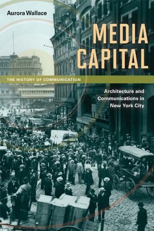Read Media Capital: Architecture and Communications in New York City (The History of Communication) - Aurora Wallace file in PDF