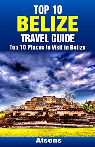 Read online Top 10 Places to Visit in Belize - Top 10 Belize Travel Guide (Includes Ambergris Caye, Caye Caulker, Belize City, Belize Barrier Reef, Xunantunich, & More) - Atsons | ePub