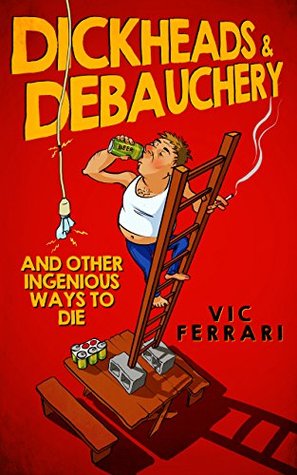 Read Dickheads & Debauchery: and other ingenious ways to die - Vic Ferrari | PDF