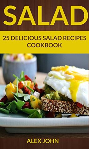 Read online Salad: 25 Delicious Salad Recipes Cookbook (For those Who like Salads, Salads Recipes, Salads to go, Salad Cookbook, Salads Recipes Cookbook, Salads for Weight Loss, Salad Dressing Recipes) - Alex John file in ePub