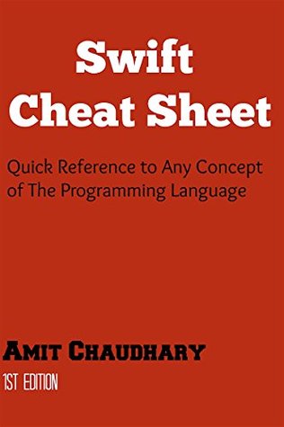 Read online Swift Cheat Sheet: Quick Reference Guide to Any Concept of The Swift Programming Language - Amit Chaudhary file in ePub