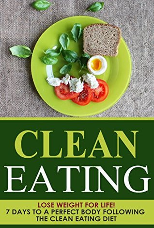 Read Weight Loss: Clean Eating: Lose Weight for Life! 7 Days to a Perfect Body Following the Clean Eating Diet (Healthy Eating and Dieting Made Simple Recipes Meal Plan Cookbook) - Danyale Lebon | ePub