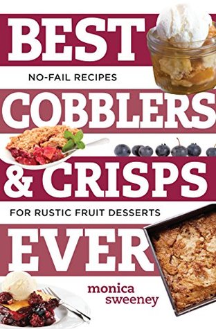 Read Best Cobblers and Crisps Ever: No-Fail Recipes for Rustic Fruit Desserts (Best Ever) - Monica Sweeney | PDF