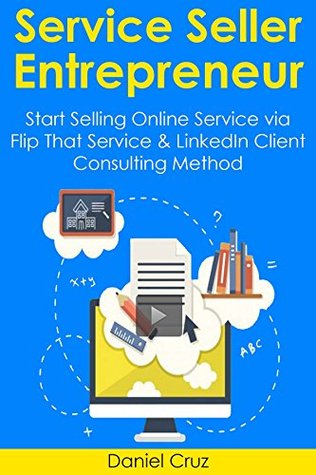 Read Service Seller Entrepreneur: Start Selling Online Service via Flip That Service & LinkedIn Client Consulting Method - Daniel Cruz | ePub
