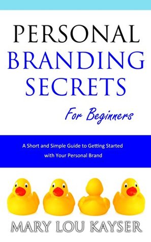 Download Personal Branding Secrets for Beginners: A Short and Simple Guide to Getting Started with Your Personal Brand (Short and Simple Series) - M.L. Kayser | PDF