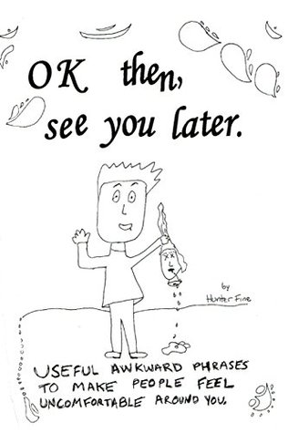 Read online Ok Then, See You Later. : Useful Awkward Phrases to Make People Feel Uncomfortable Around You. - Hunter Fine | ePub