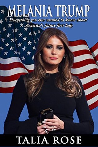Read Melania Trump: Everything you ever wanted to know about America's future first lady - Talia Rose | PDF