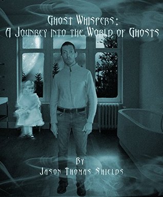 Read online Ghost Whispers: A Journey Into the World of Ghosts - Jason Shields file in ePub