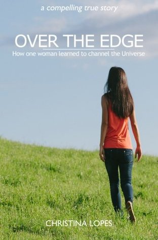 Read Over The Edge: How One Woman Learned To Channel The Universe - Christina Lopes | PDF