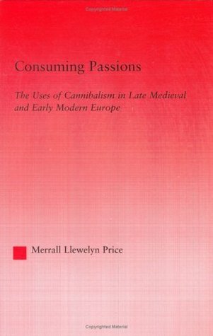 Read Consuming Passions: The Uses of Cannibalism in Late Medieval and Early Modern Europe (Studies in Medieval History and Culture) - Merrall Llewelyn Price file in ePub