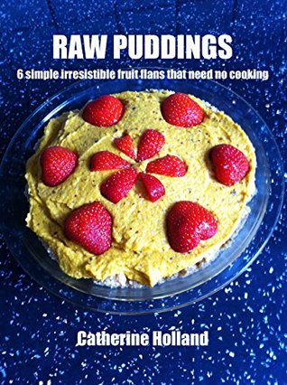 Read online Raw Puddings: 6 simple, irresistible fruit flans that need no cooking - Catherine Holland file in ePub