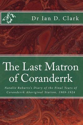 Read The Last Matron of Coranderrk: Natalie Robarts's Diary of the Final Years of Coranderrk Aboriginal Station, 1909-1924 - Dr Ian D Clark file in ePub