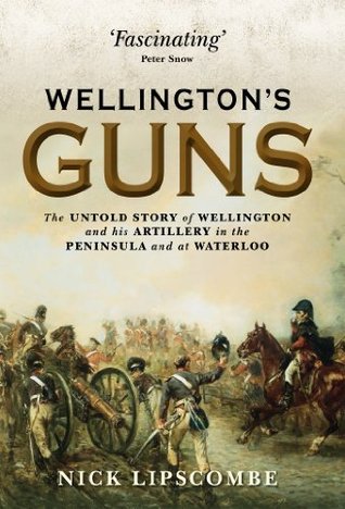 Read Wellington’s Guns: The Untold Story of Wellington and his Artillery in the Peninsula and at Waterloo - Nick Lipscombe file in PDF