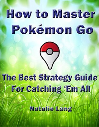 Read online How to Master Pokémon Go: The Best Strategy Guide For Catching 'Em All - Natalie Lang | PDF