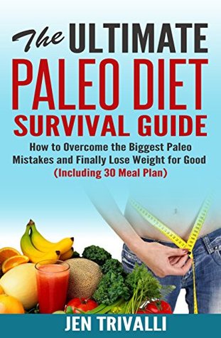 Download Paleo Diet: The Ultimate Paleo Diet Survival Guide (Paleolithic Diet with Meal Plan) (Paleo Diet for Beginners with Delicious Recipes for Weight Loss and Healthy Lifestyle Cookbook) - Jen Trivalli | PDF