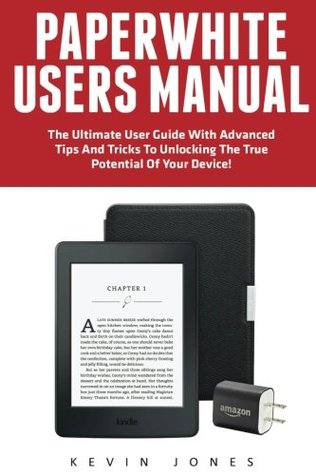 Download Paperwhite Users Manual: The Ultimate User Guide With Advanced Tips And Tricks To Unlocking The True Potential Of Your Device! (Paperwhite Tablet, Paperwhite Manual) - Kevin Jones | PDF