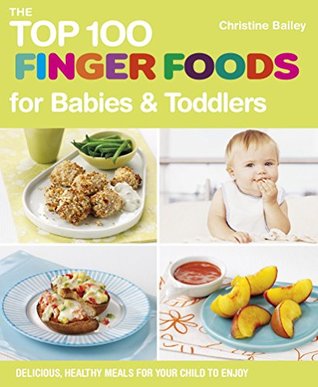 Read online The Top 100 Finger Foods for Babies & Toddlers: Delicious, Healthy Meals for Your Child to Enjoy (The Top 100 Recipes Series) - Christine Bailey | ePub