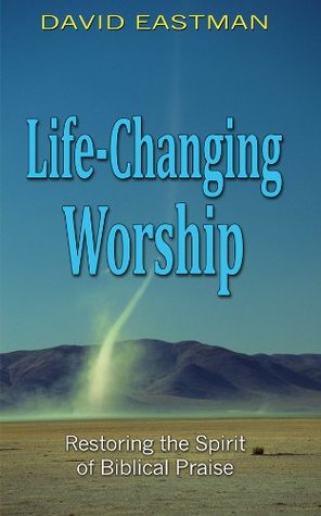 Read online Life-Changing Worship (Restoring the Spirit of Biblical Praise) - David Eastman | PDF