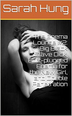 Download The Enema Lounge #2: Big Black Slave Dick, Butt-plugged Enema for the New Girl, and Double Penetration - Sarah Hung file in PDF