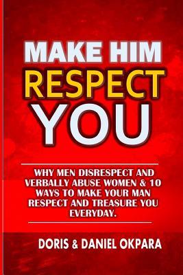 Read online Make Him Respect You: Why Men Disrespect and Verbally Abuse Women & 10 Ways to Make Your Man Respect And Treasure You Everyday - Daniel C Okpara file in PDF