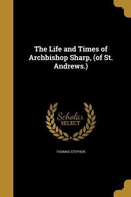Read The Life and Times of Archbishop Sharp, (of St. Andrews.) - Thomas Stephen file in PDF