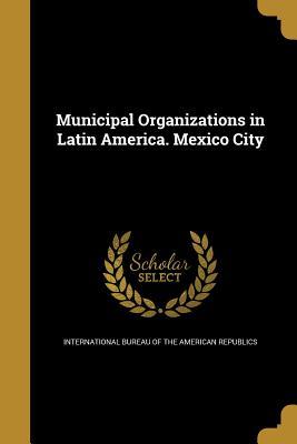 Download Municipal Organizations in Latin America. Mexico City - Union of American Republics | PDF